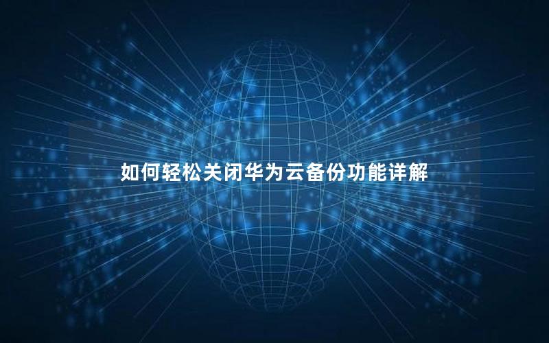 如何轻松关闭华为云备份功能详解