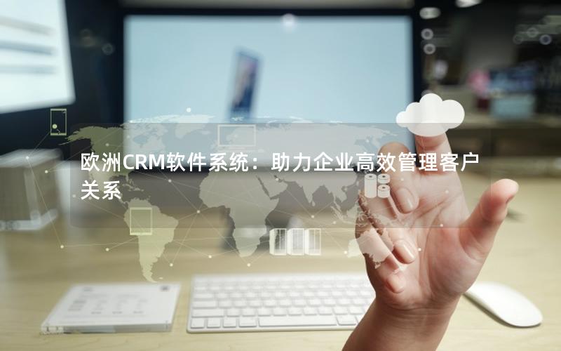 欧洲CRM软件系统：助力企业高效管理客户关系