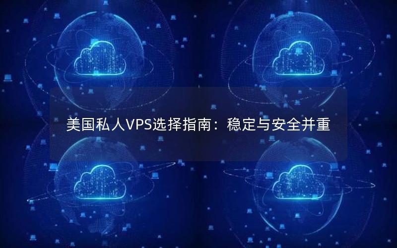 美国私人VPS选择指南：稳定与安全并重