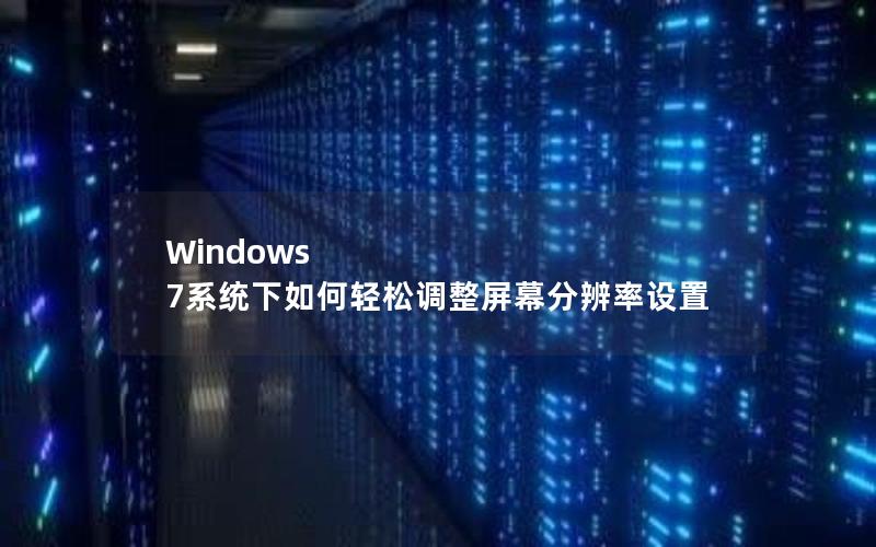 Windows 7系统下如何轻松调整屏幕分辨率设置