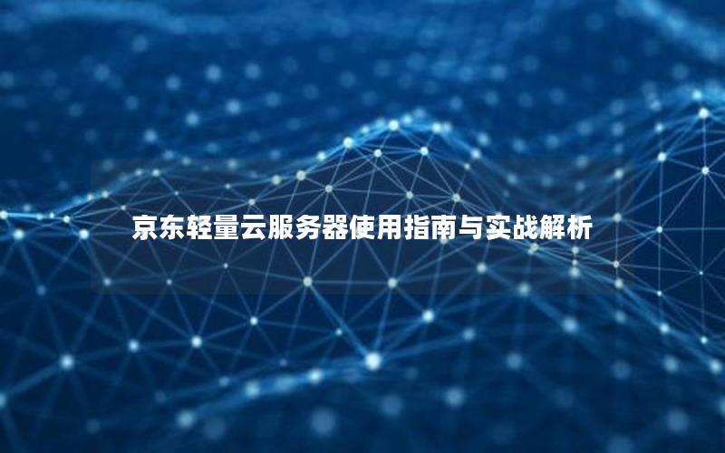 京东轻量云服务器使用指南与实战解析