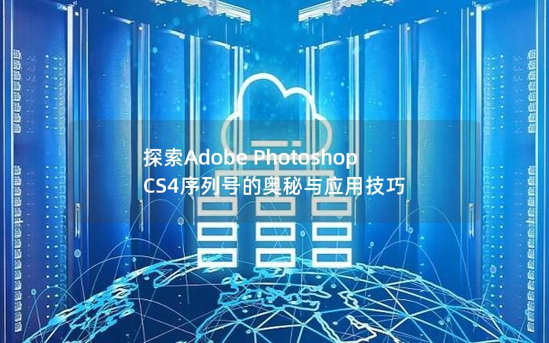 探索Adobe Photoshop CS4序列号的奥秘与应用技巧