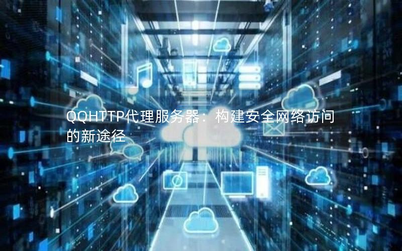 QQHTTP代理服务器：构建安全网络访问的新途径