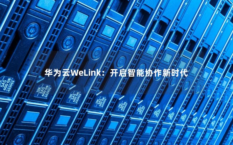 华为云WeLink：开启智能协作新时代