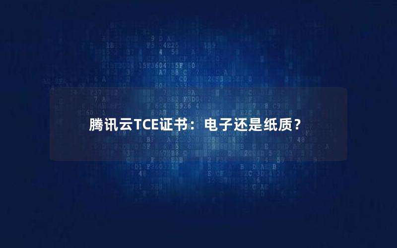 腾讯云TCE证书：电子还是纸质？