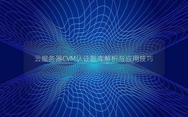 云服务器CVM认证题库解析与应用技巧