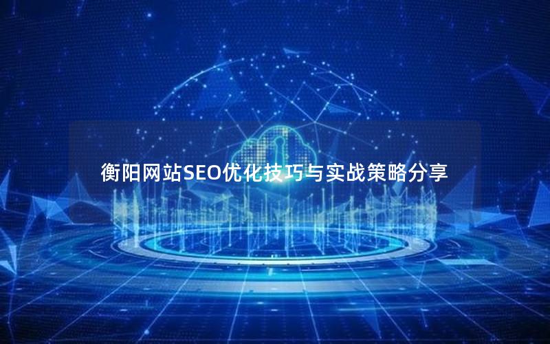 衡阳网站SEO优化技巧与实战策略分享