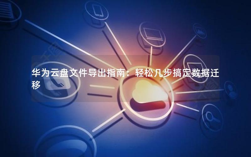 华为云盘文件导出指南：轻松几步搞定数据迁移