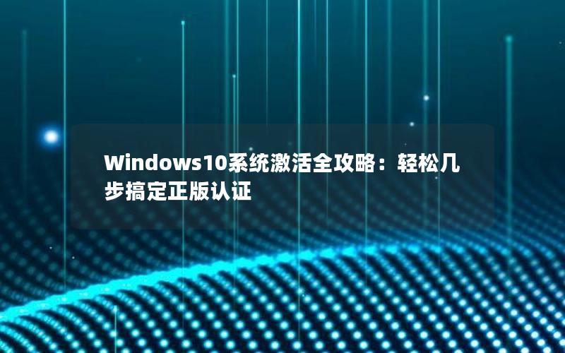 Windows10系统激活全攻略：轻松几步搞定正版认证