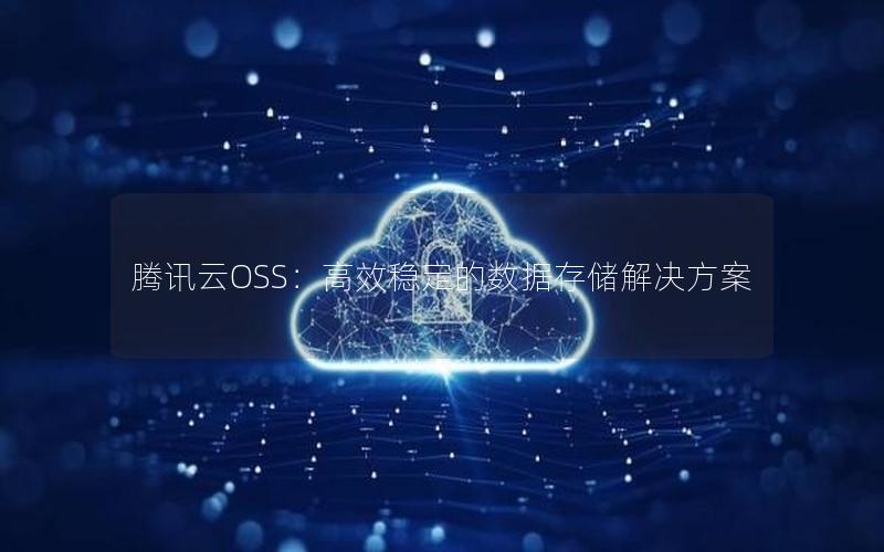 腾讯云OSS：高效稳定的数据存储解决方案