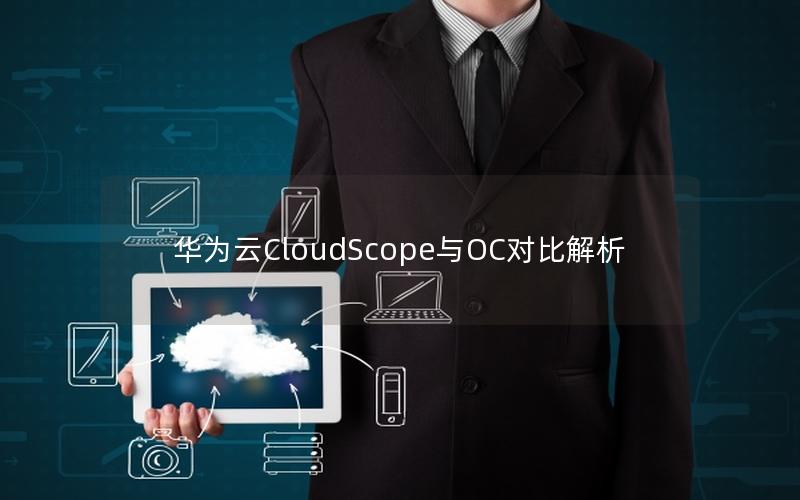 华为云CloudScope与OC对比解析