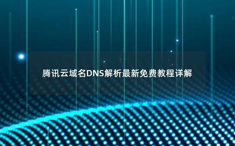 腾讯云域名DNS解析最新免费教程详解