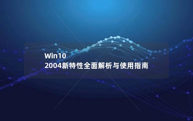 Win10 2004新特性全面解析与使用指南