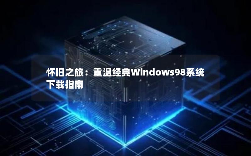 怀旧之旅：重温经典Windows98系统下载指南