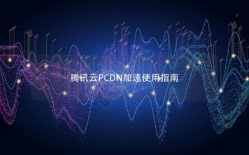 腾讯云PCDN加速使用指南