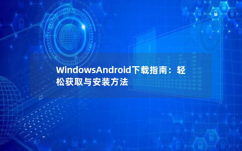 WindowsAndroid下载指南：轻松获取与安装方法