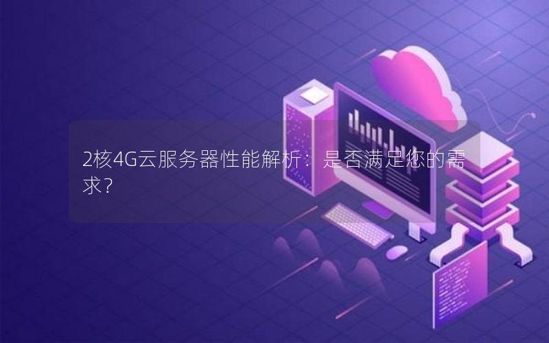 2核4G云服务器性能解析：是否满足您的需求？