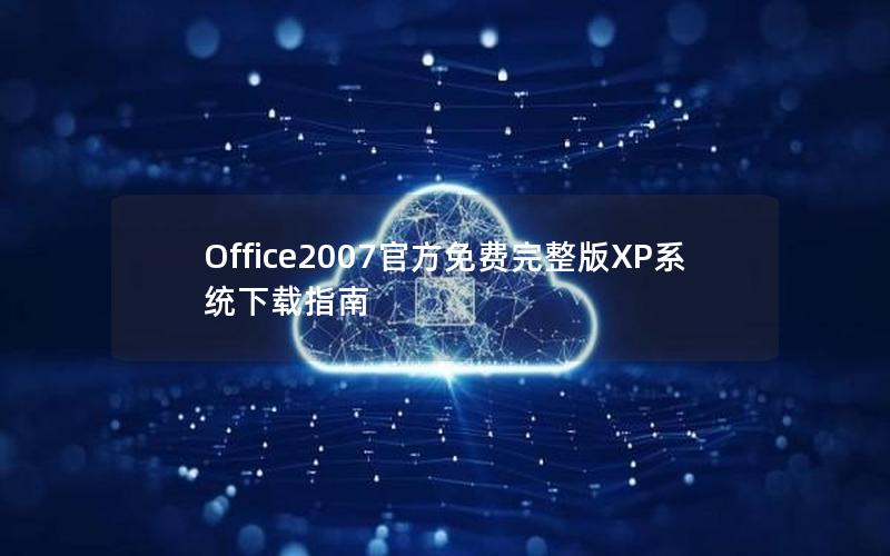 Office2007官方免费完整版XP系统下载指南