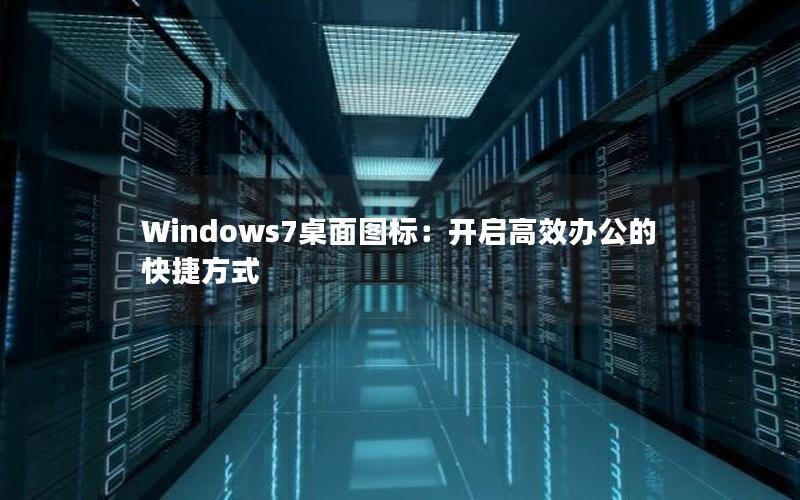 Windows7桌面图标：开启高效办公的快捷方式