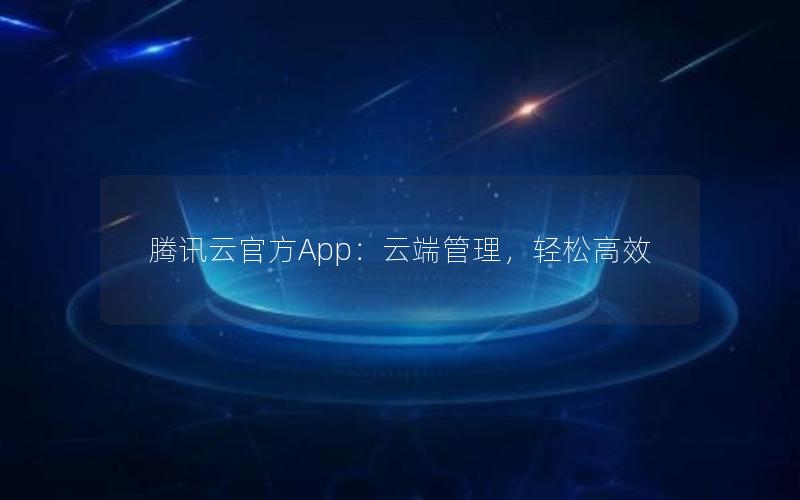 腾讯云官方App：云端管理，轻松高效