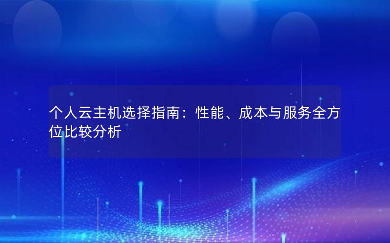 个人云主机选择指南：性能、成本与服务全方位比较分析