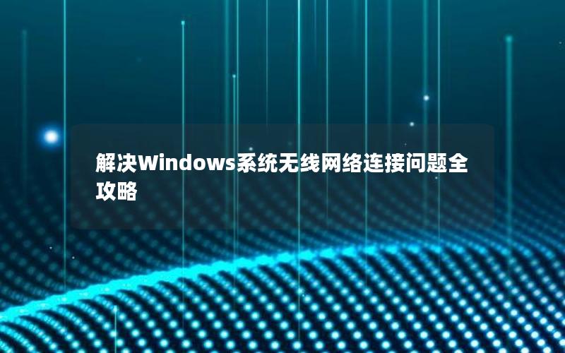 解决Windows系统无线网络连接问题全攻略