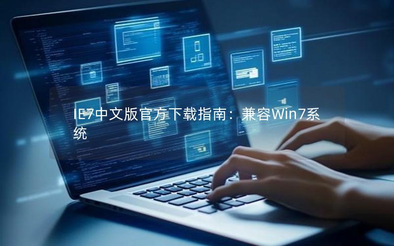 IE7中文版官方下载指南：兼容Win7系统