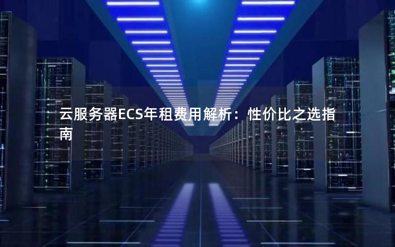 云服务器ECS年租费用解析：性价比之选指南