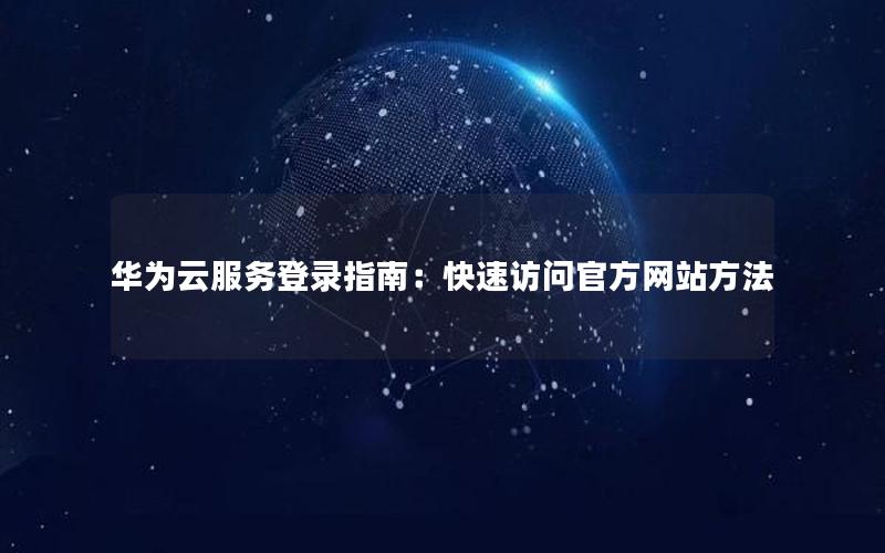 华为云服务登录指南：快速访问官方网站方法