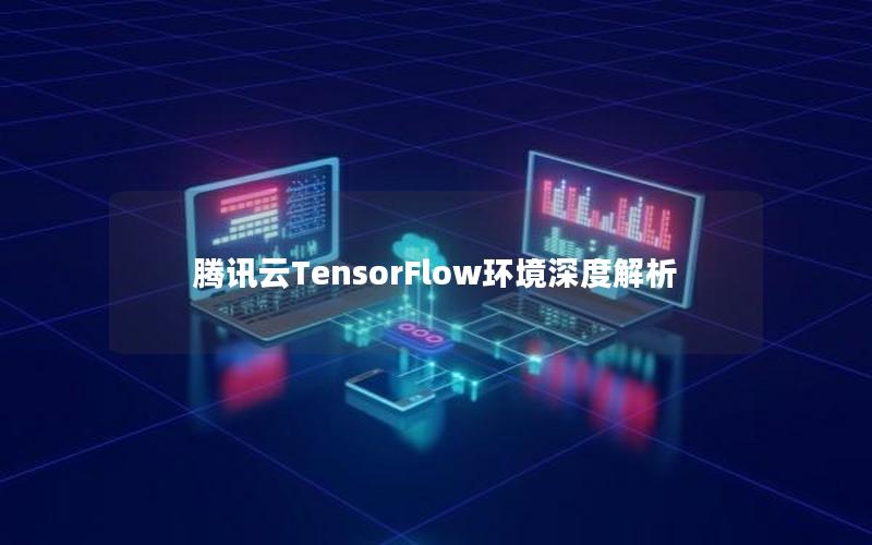 腾讯云TensorFlow环境深度解析