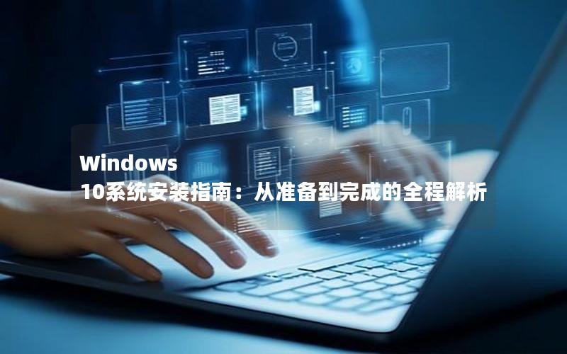 Windows 10系统安装指南：从准备到完成的全程解析