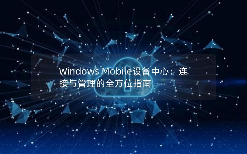 Windows Mobile设备中心：连接与管理的全方位指南