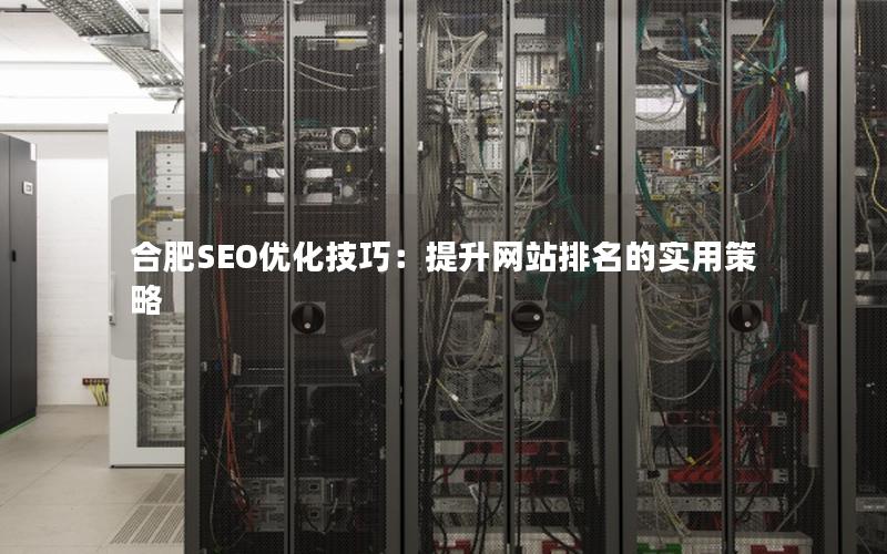 合肥SEO优化技巧：提升网站排名的实用策略