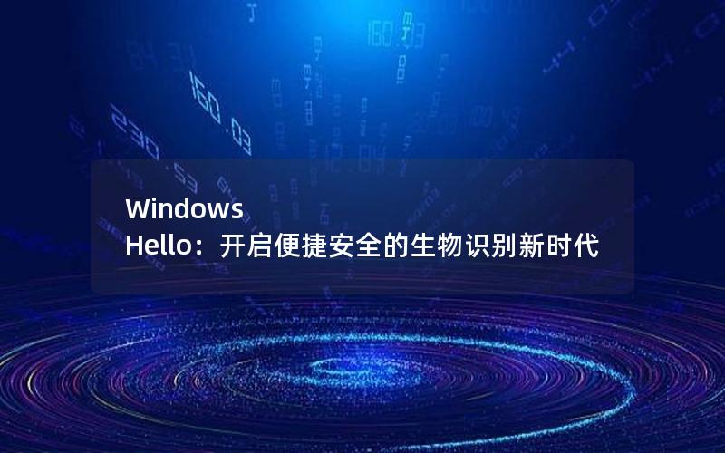 Windows Hello：开启便捷安全的生物识别新时代