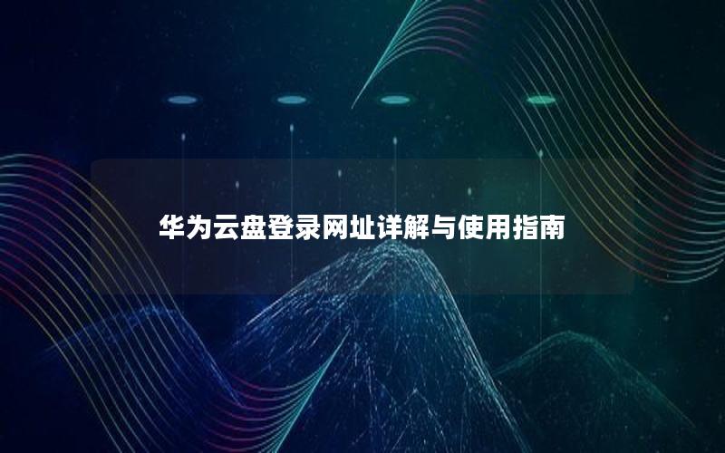 华为云盘登录网址详解与使用指南