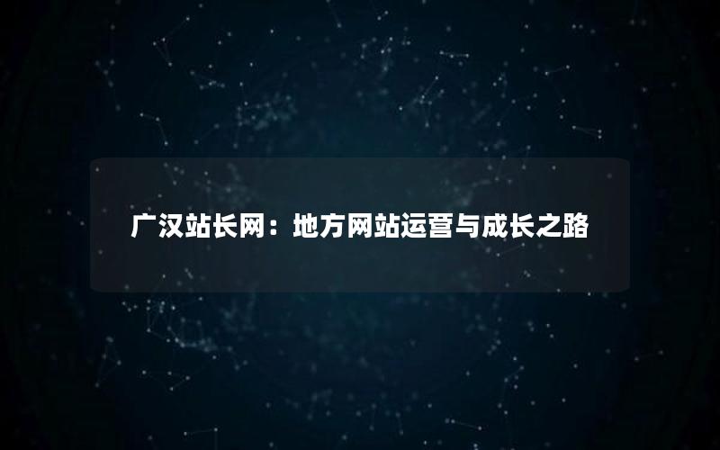 广汉站长网：地方网站运营与成长之路