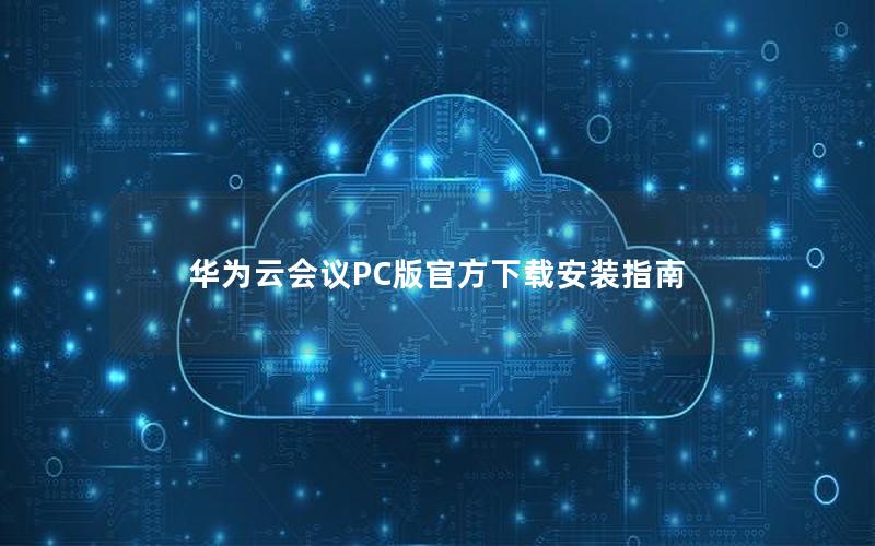 华为云会议PC版官方下载安装指南