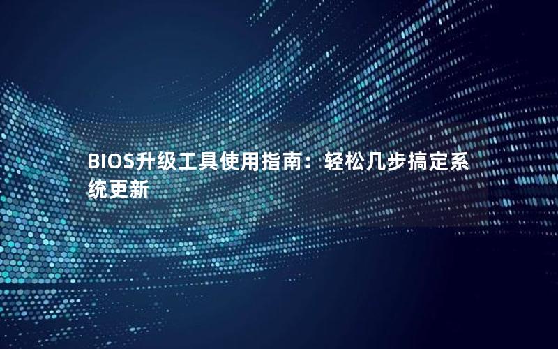 BIOS升级工具使用指南：轻松几步搞定系统更新