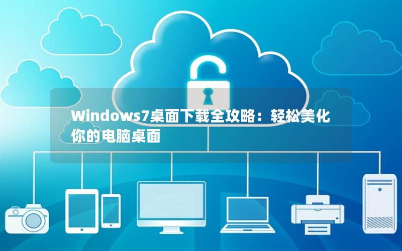 Windows7桌面下载全攻略：轻松美化你的电脑桌面