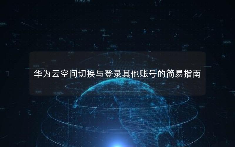 华为云空间切换与登录其他账号的简易指南