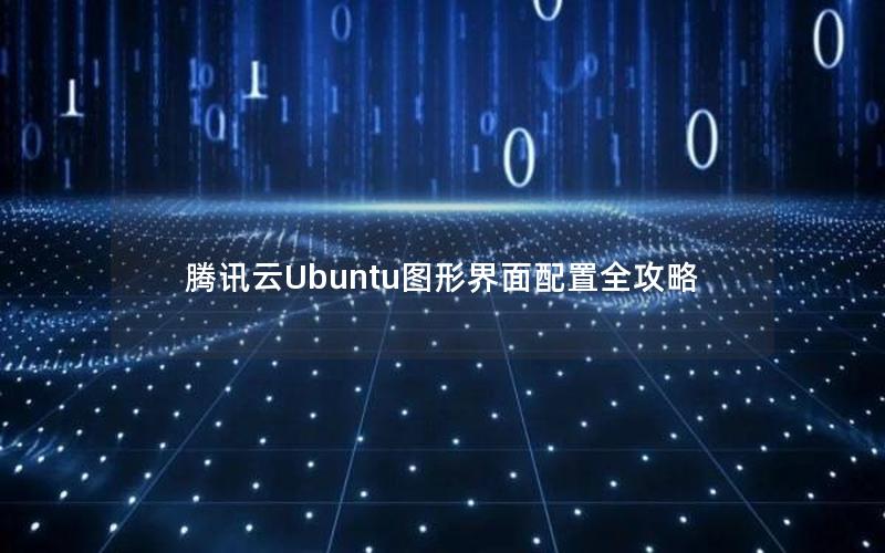 腾讯云Ubuntu图形界面配置全攻略