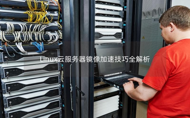 Linux云服务器镜像加速技巧全解析