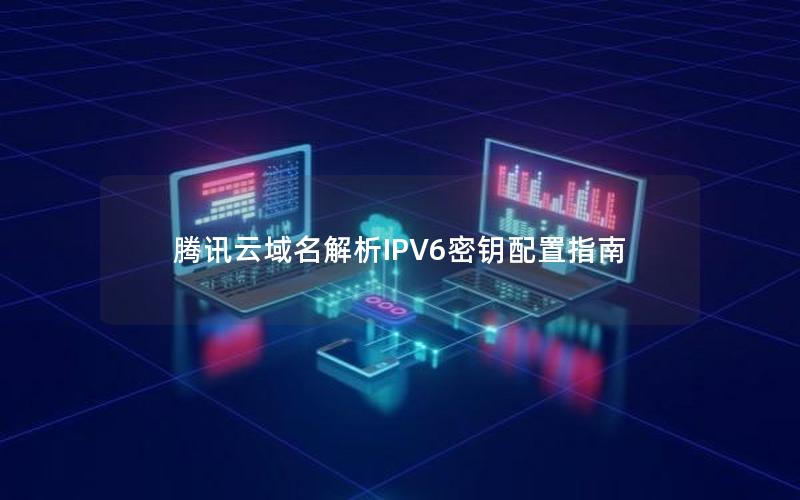 腾讯云域名解析IPV6密钥配置指南