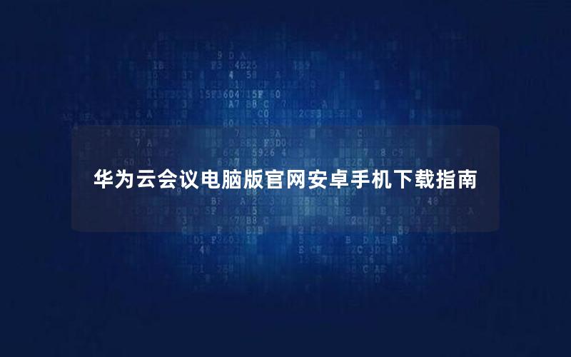 华为云会议电脑版官网安卓手机下载指南