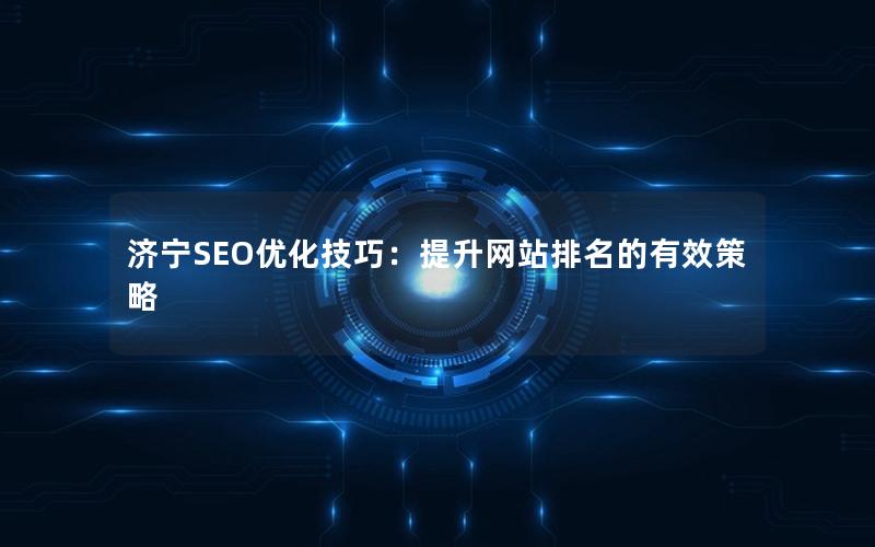 济宁SEO优化技巧：提升网站排名的有效策略