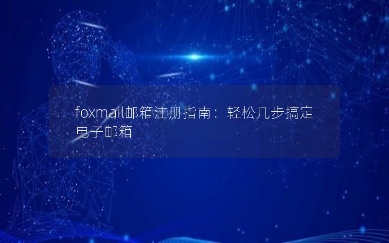 foxmail邮箱注册指南：轻松几步搞定电子邮箱