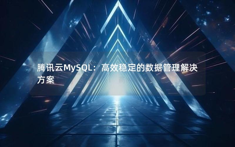 腾讯云MySQL：高效稳定的数据管理解决方案