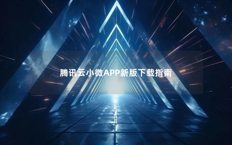 腾讯云小微APP新版下载指南