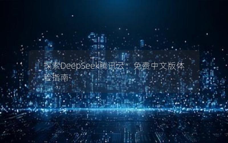 探索DeepSeek腾讯云：免费中文版体验指南