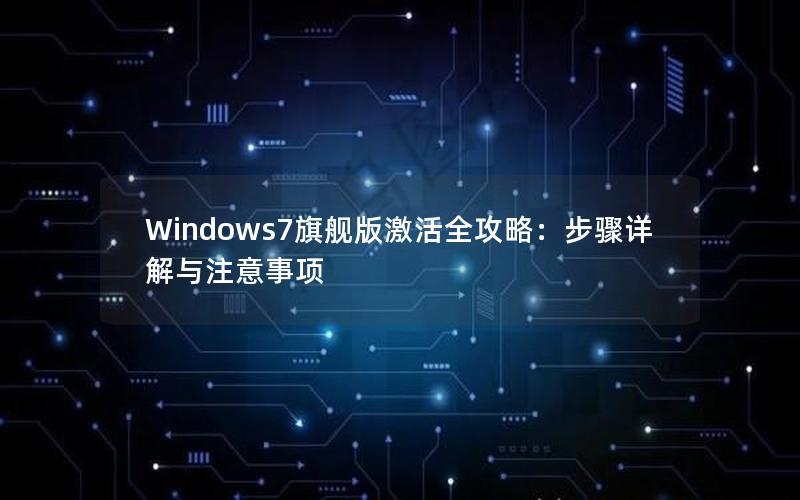 Windows7旗舰版激活全攻略：步骤详解与注意事项